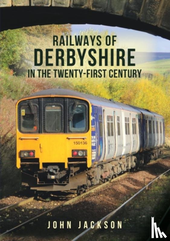 Jackson, John - Railways of Derbyshire in the Twenty-First Century