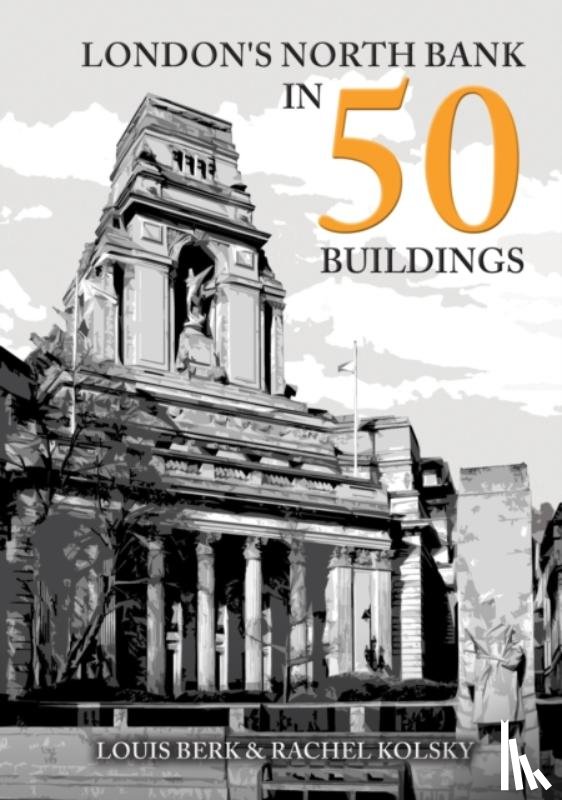Berk, Louis, Kolsky, Rachel - London's North Bank in 50 Buildings