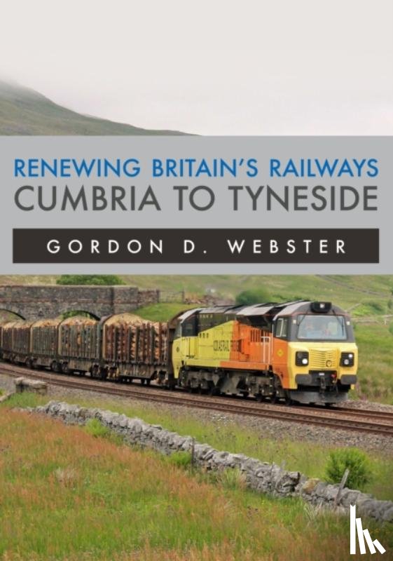Webster, Gordon D. - Renewing Britain's Railways: Cumbria to Tyneside
