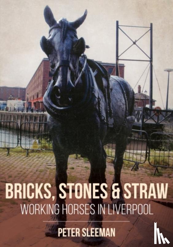 Sleeman, Peter - Bricks, Stones and Straw: Working Horses in Liverpool