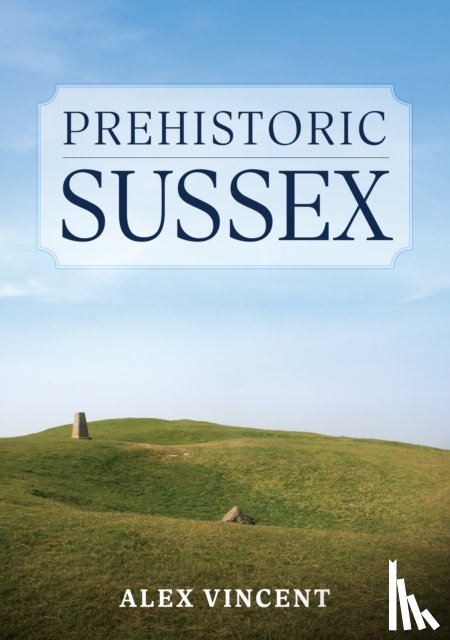 Vincent, Alex - Prehistoric Sussex