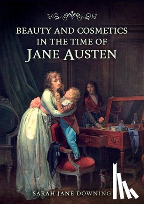 Downing, Sarah Jane - Beauty and Cosmetics in the Time of Jane Austen