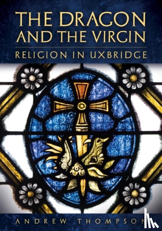 Thompson, Andrew - The Dragon and the Virgin: Religion in Uxbridge