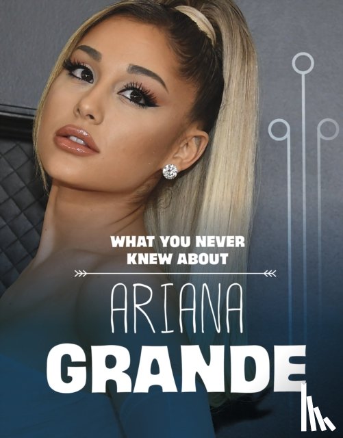 Schuh, Mari - What You Never Knew About Ariana Grande