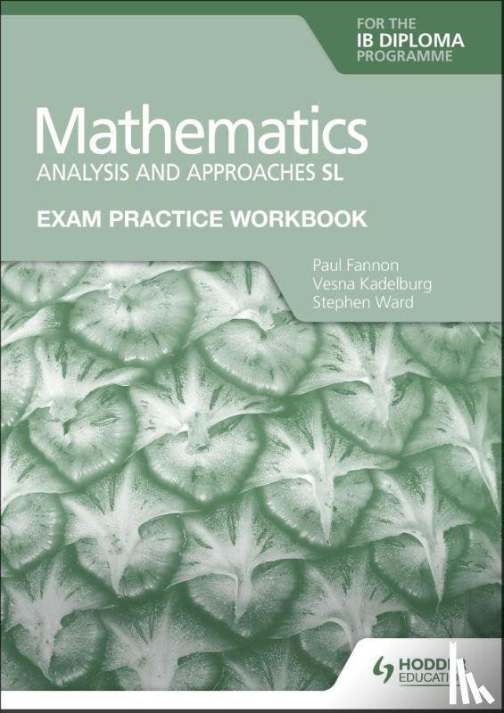 Fannon, Paul, Kadelburg, Vesna, Ward, Stephen - Exam Practice Workbook for Mathematics for the IB Diploma: Analysis and approaches SL