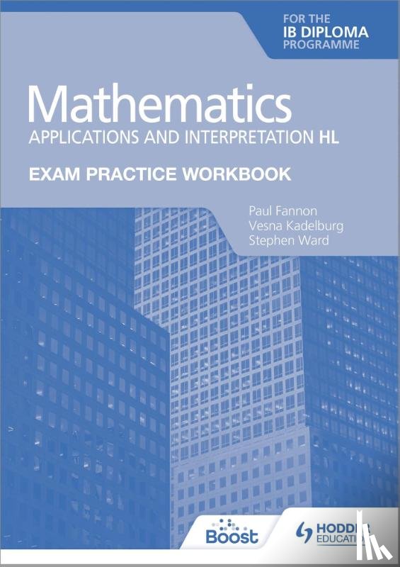Fannon, Paul, Kadelburg, Vesna, Ward, Stephen - Exam Practice Workbook for Mathematics for the IB Diploma: Applications and interpretation HL