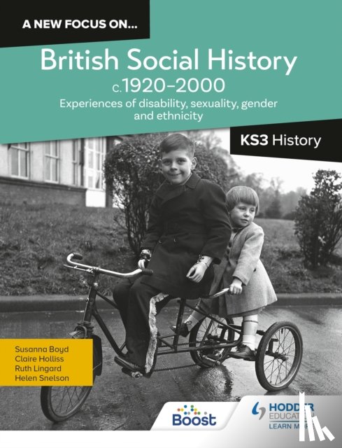 Snelson, Helen, Lingard, Ruth, Holliss, Claire, Boyd, Susanna - A new focus on...British Social History, c.1920–2000 for KS3 History: Experiences of disability, sexuality, gender and ethnicity