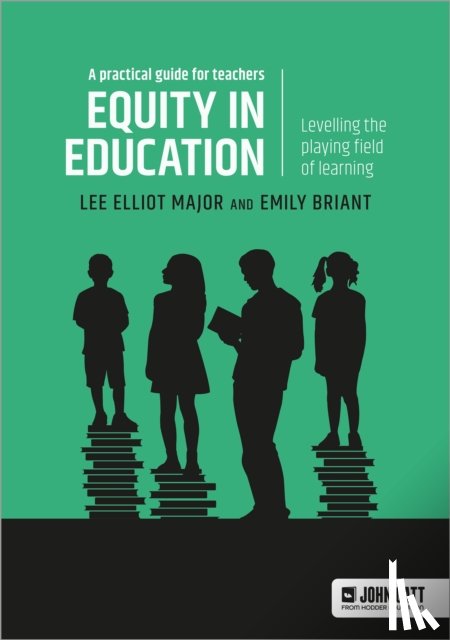 Major, Lee Elliot, Briant, Emily - Equity in education: Levelling the playing field of learning - a practical guide for teachers