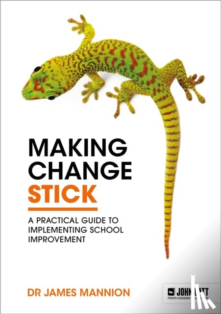 Mannion, James - Making Change Stick: A Practical Guide to Implementing School Improvement