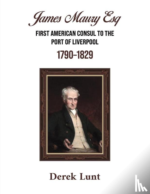 Lunt, Derek - James Maury Esq First American Consul to the Port of Liverpool 1790–1829