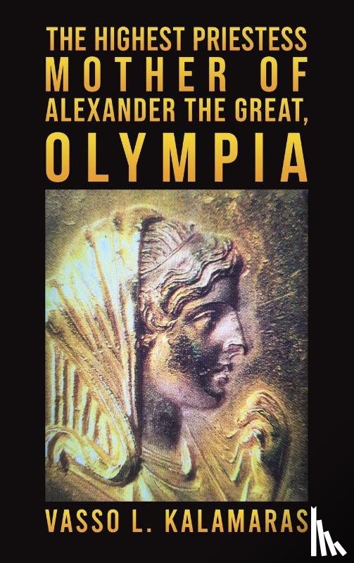 Kalamaras, Vasso L. - The Highest Priestess: Mother of Alexander the Great, Olympia