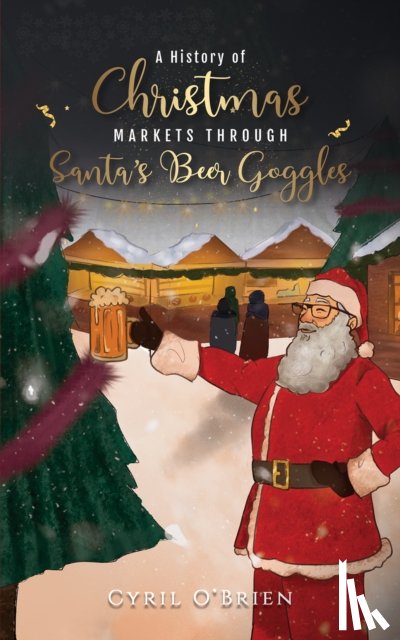O'Brien, Cyril - A History of Christmas Markets through Santa’s Beer Goggles