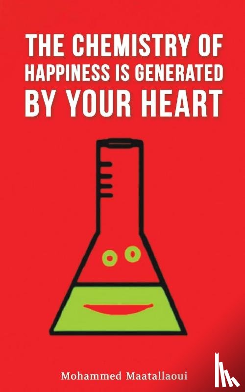 Maatallaoui, Mohammed - The Chemistry of Happiness Is Generated by Your Heart