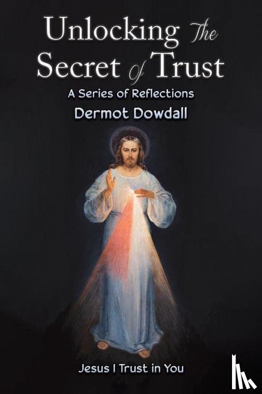 Dowdall, Dermot - Unlocking the Secret of Trust