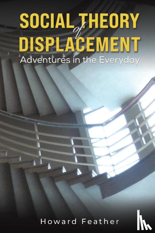 Feather, Howard - Social Theory of Displacement: Adventures in the Everyday