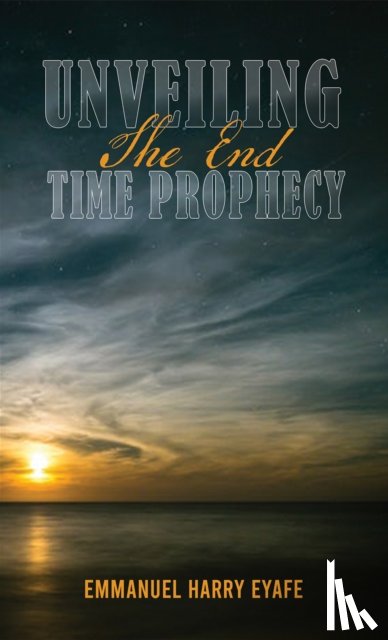 Eyafe, Emmanuel Harry - Unveiling the End Time Prophecy