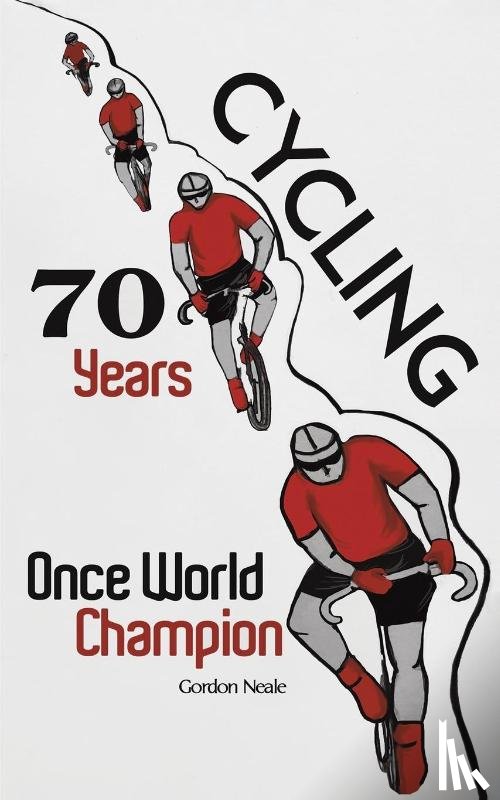Neale, Gordon - Cycling 70 Years: Once World Champion