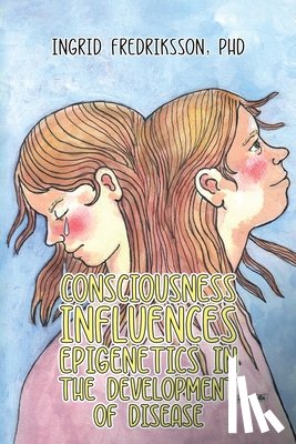 Fredriksson, PhD - Consciousness Influences Epigenetics in the Development of Disease