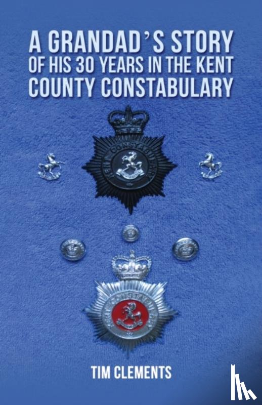 Clements, Tim - A Grandad's Story of His 30 years in the Kent County Constabulary