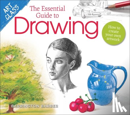 Barber, Barrington - Art Class: The Essential Guide to Drawing: How to Create Your Own Artwork