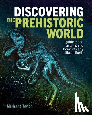 Taylor, Marianne - Discovering the Prehistoric World: A Guide to the Astonishing Forms of Early Life on Earth