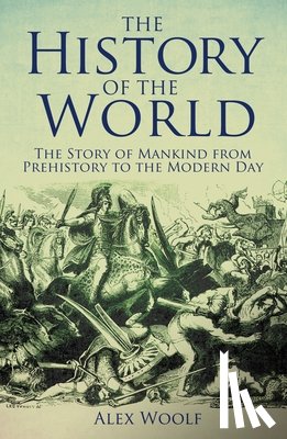 Woolf, Alex - The History of the World: The Story of Mankind from Prehistory to the Modern Day