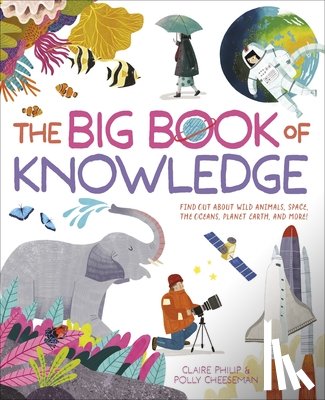 Philip, Claire - The Big Book of Knowledge: Find Out about Wild Animals, Space, the Oceans, Planet Earth and More!