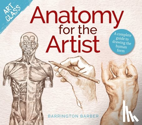 Barber, Barrington - Art Class: Anatomy for the Artist: A Complete Guide to Drawing the Human Form