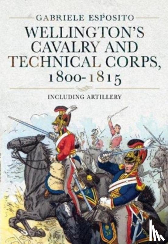 Esposito, Gabriele - Wellington's Cavalry and Technical Corps, 1800-1815