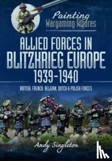 Singleton, Andy - Painting Wargaming Figures: Allied Forces in Blitzkrieg Europe, 1939 1940