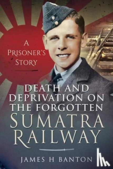Banton, James H - Death and Deprivation on the Forgotten Sumatra Railway