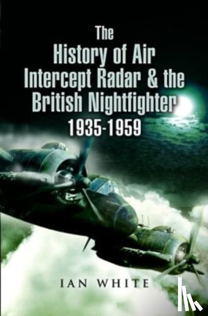 White, Ian - The History of Air Intercept Radar & the British Nightfighter, 1935-1959