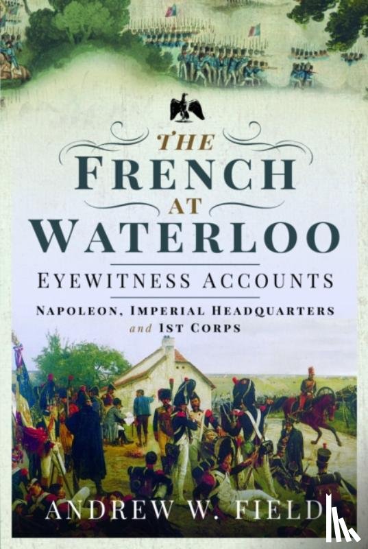 Field, Andrew W - The French at Waterloo: Eyewitness Accounts
