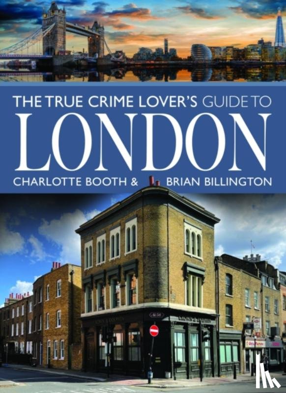 Booth, Charlotte, Billington, Brian - The True Crime Lover's Guide to London