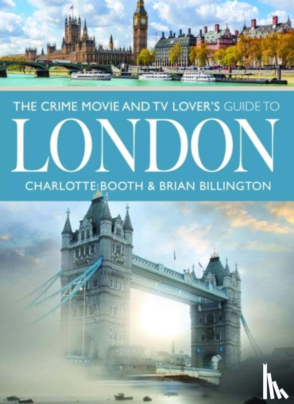 Booth, Charlotte, Billington, Brian - The Crime Movie and TV Lover's Guide to London