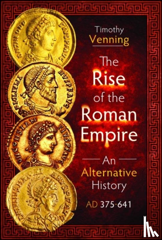 Venning, Timothy - The Rise of the Roman Empire: An Alternative History, AD 375-641