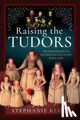 Kline, Stephanie - Raising the Tudors: Motherhood in Sixteenth-Century England