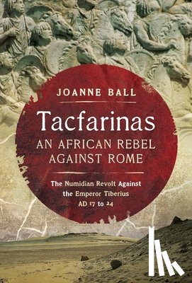 Ball, Joanne - Tacfarinas: An African Rebel Against Rome: The Numidian Revolt Against the Emperor Tiberius (AD 17 to 24)