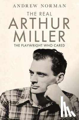 Norman, Andrew - The Real Arthur Miller: The Playwright Who Cared