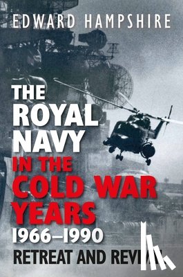 Hampshire, Edward - The Royal Navy in the Cold War Years, 1966-1990: Retreat and Revival
