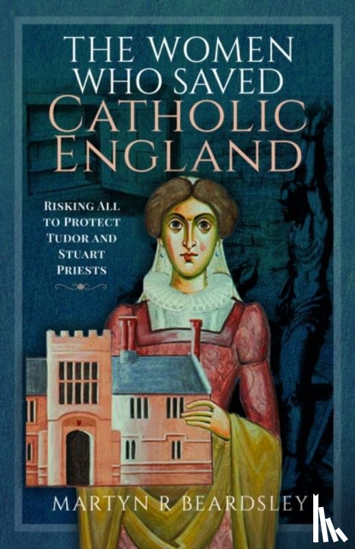 Beardsley, Martyn R - The Women Who Saved Catholic England
