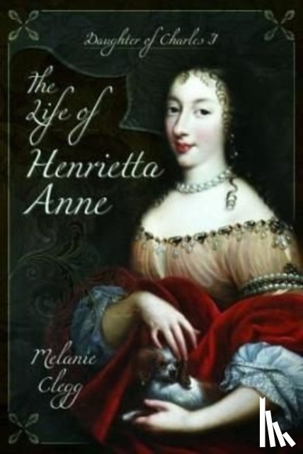 Clegg, Melanie - The Life of Henrietta Anne