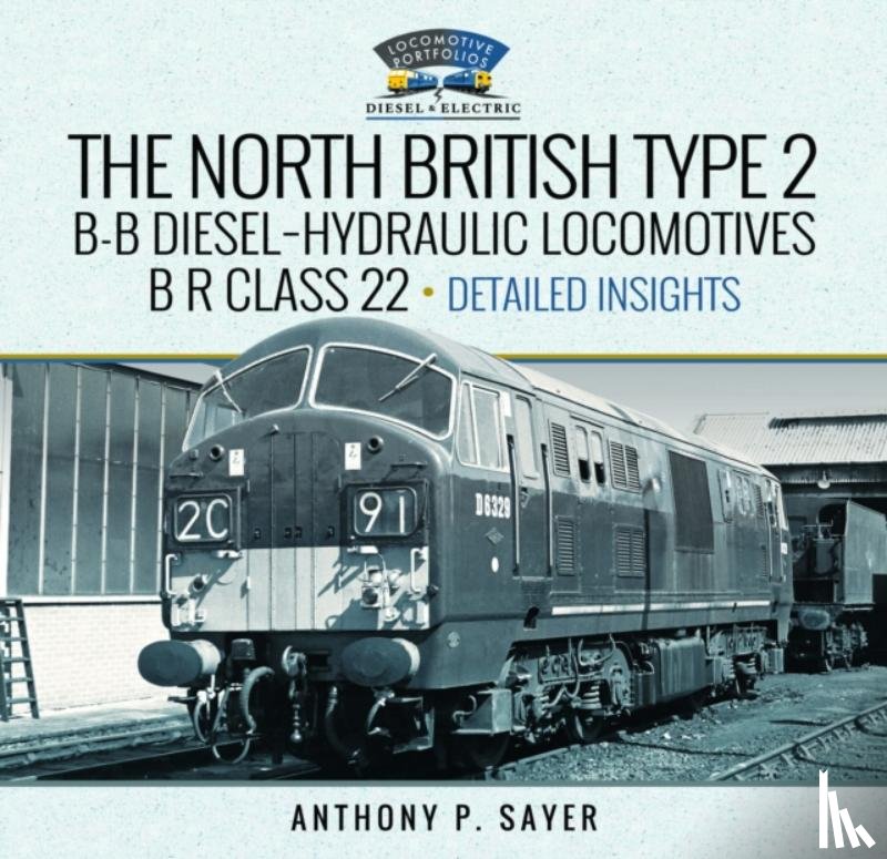 Sayer, Anthony P - North British Type 2 B-B Diesel-Hydraulic Locomotives, B R Class 22 - Volume 2 - Detailed Insights