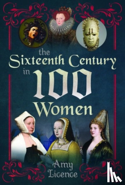 Licence, Amy - The Sixteenth Century in 100 Women