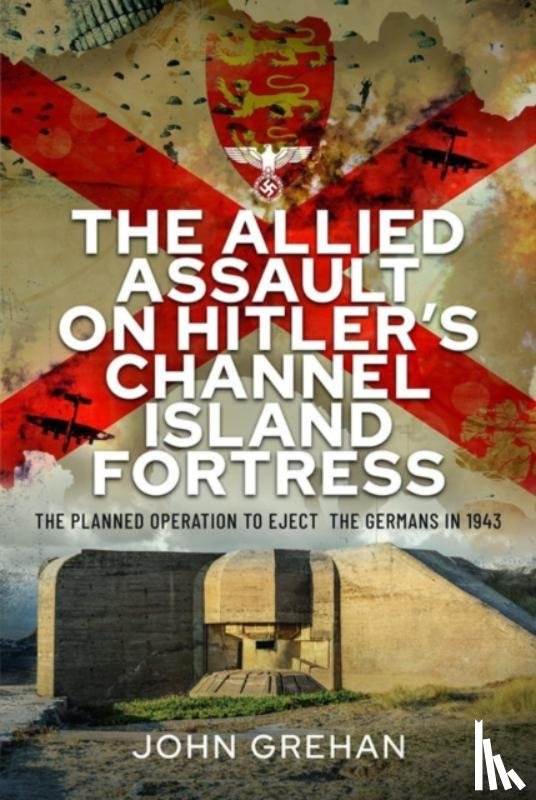 Grehan, John - The Allied Assault on Hitler's Channel Island Fortress