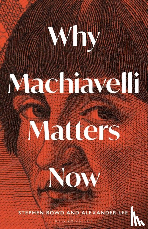 Lee, Alexander, Bowd, Stephen - Why Machiavelli Matters Now