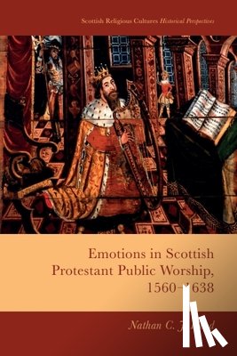 Hood, Nathan C. J. - Emotions in Scottish Protestant Public Worship, 1560-1638
