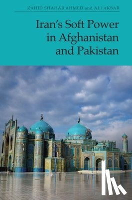 Ahmed, Zahid Shahab, Akbar, Ali - Iran's Soft Power in Afghanistan and Pakistan