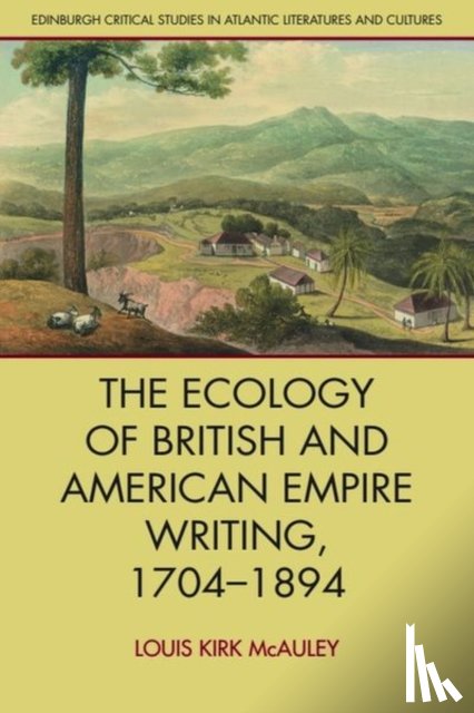 Louis Kirk McAuley - The Ecology of British and American Empire Writing, 1704 1894
