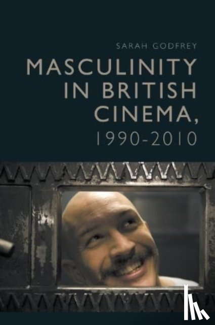 Godfrey, Sarah - Masculinity in British Cinema, 1990-2010